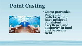 Point Casting
•Guest patronize
particular
outlets, which
have achieved
consistent
excellence and
authority in food
and beverage
field
 