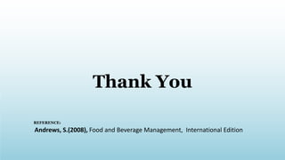 Thank You
REFERENCE:
Andrews, S.(2008), Food and Beverage Management, International Edition
 