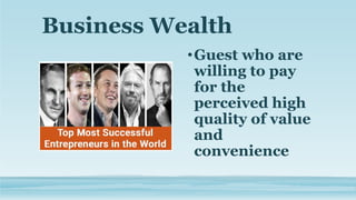 Business Wealth
•Guest who are
willing to pay
for the
perceived high
quality of value
and
convenience
 