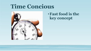 Time Concious
•Fast food is the
key concept
 