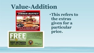 Value-Addition
•This refers to
the extras
given for a
particular
price.
 