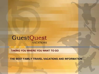 GuestQuest
              VACATIONS


TAKING YOU WHERE YOU WANT TO GO


THE BEST FAMILY TRAVEL VACATIONS AND INFORMATION
 