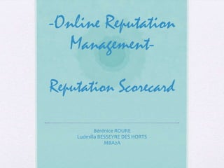 -Online Reputation
ManagementReputation Scorecard
Bérénice ROURE
Ludmilla BESSEYRE DES HORTS
MBA2A

 