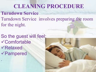 CLEANING PROCEDURE
Turndown Service
Turndown Service involves preparing the room
for the night.
So the guest will feel:
Comfortable
Relaxed
Pampered
.
 