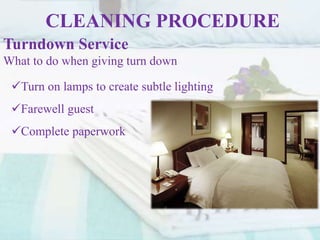 CLEANING PROCEDURE
Turndown Service
What to do when giving turn down
Turn on lamps to create subtle lighting
Farewell guest
Complete paperwork
 