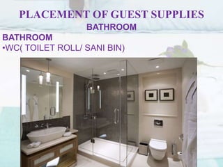 PLACEMENT OF GUEST SUPPLIES
BATHROOM
BATHROOM
•WC( TOILET ROLL/ SANI BIN)
 