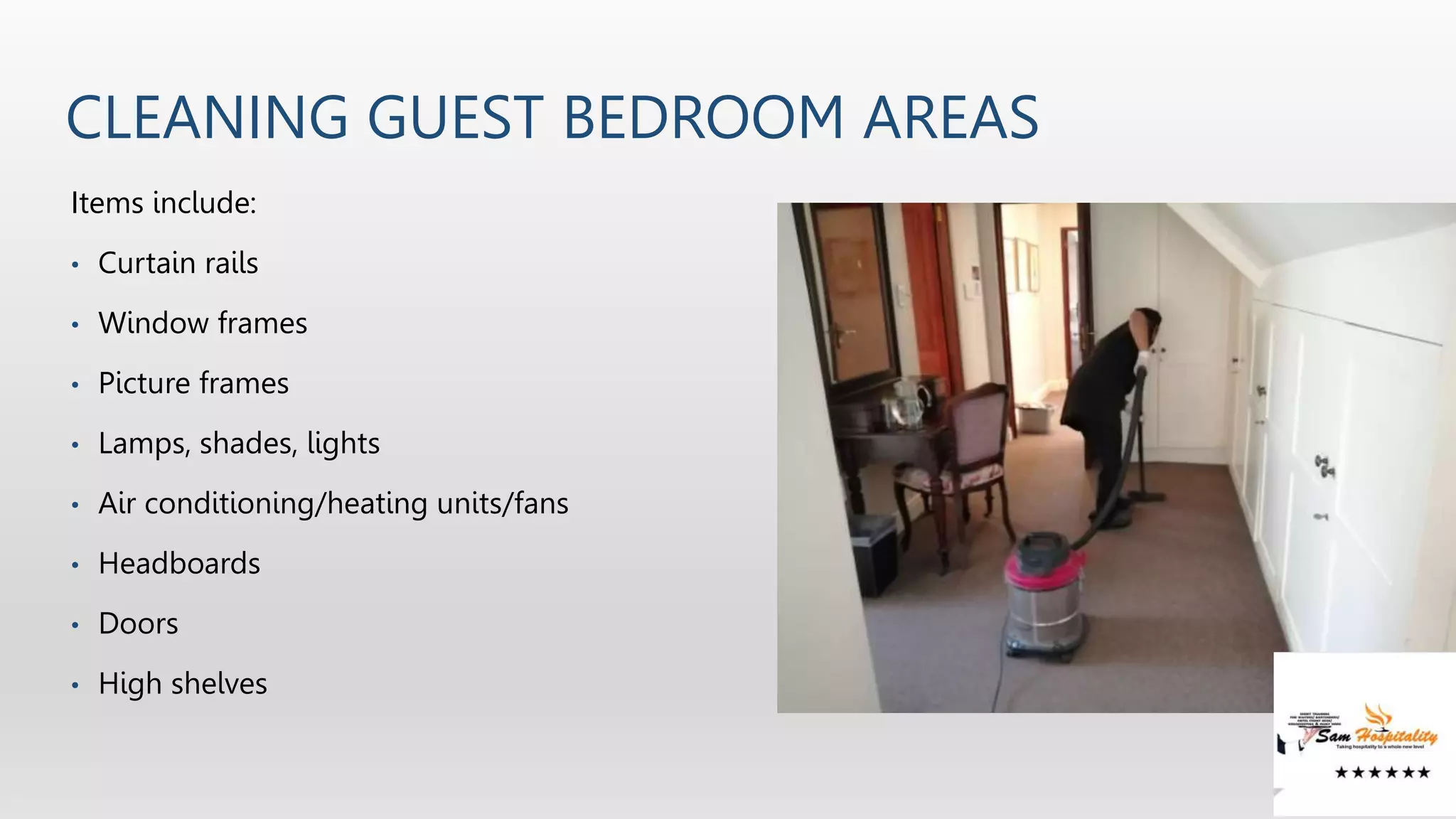 CLEANING GUEST BEDROOM AREAS
Items include:
• Curtain rails
• Window frames
• Picture frames
• Lamps, shades, lights
• Air conditioning/heating units/fans
• Headboards
• Doors
• High shelves
 