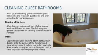 CLEANING GUEST BATHROOMS
• Wear your heavy duty gloves and clean guest
bathrooms and replenish guest items and linen
accor...