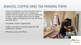 SNACKS, COFFEE AND TEA MAKING ITEMS
• Check and replenish any food and drink items or
supplies specified for the room. Pac...
