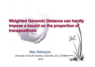 Weighted Genomic Distance can hardly
impose a bound on the proportion of
transpositions




                Max Alekseyev
  University of South Carolina, Columbia, SC, U.S.A.
                        2010
 