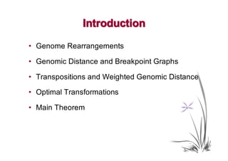 Introduction

• Genome Rearrangements

• Genomic Distance and Breakpoint Graphs

• Transpositions and Weighted Genomic Distance

• Optimal Transformations

• Main Theorem
 