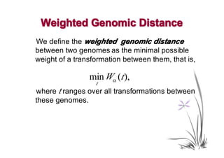 Weighted Genomic Distance
We define the weighted genomic distance
between two genomes as the minimal possible
weight of a transformation between them, that is,

                min Wα (t ),
                  t
where t ranges over all transformations between
these genomes.
 