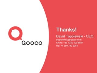 Thanks!
David Topolewski - CEO
dtopolewski@qooco.com
China: +86 1350 129 6897
US: +1 650 799 6084
 