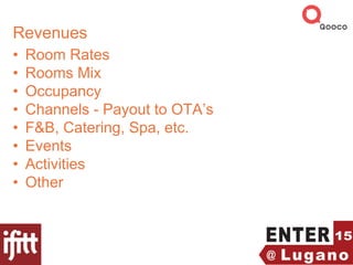 Revenues
• Room Rates
• Rooms Mix
• Occupancy
• Channels - Payout to OTA’s
• F&B, Catering, Spa, etc.
• Events
• Activities
• Other
 