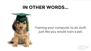 “An algorithm that
can learn from
data without
relying on
rules-based
programming.”
WHAT IS MACHINE LEARNING?
analyticsvidhya.com/blog/2015/07/difference-machine-learning-statistical-modeling
 