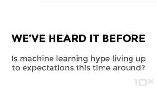 WE’VE HEARD IT BEFORE
Is machine learning hype living up to
expectations this time around?
 