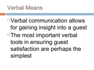 Verbal Means 
Verbal communication allows 
for gaining insight into a guest 
The most important verbal 
tools in ensuring guest 
satisfaction are perhaps the 
simplest 
 