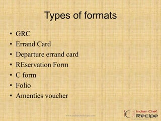 Types of formats
• GRC
• Errand Card
• Departure errand card
• REservation Form
• C form
• Folio
• Amenties voucher
www.indianchefrecipe.com
 