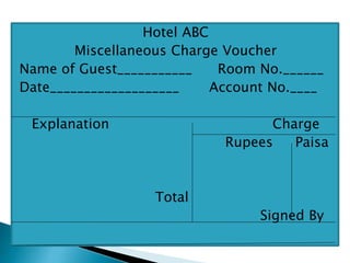 Hotel ABC
Miscellaneous Charge Voucher
Name of Guest___________ Room No.______
Date___________________ Account No.____
Explanation Charge
Rupees Paisa
Total
Signed By
 