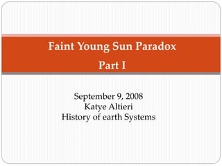 September 9, 2008
Katye Altieri
History of earth Systems
Faint Young Sun Paradox
Part I
 