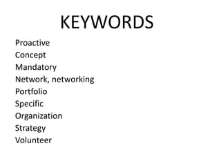 KEYWORDS
Proactive
Concept
Mandatory
Network, networking
Portfolio
Specific
Organization
Strategy
Volunteer
 