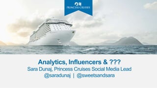Analytics, Influencers & ???
Sara Dunaj, Princess Cruises Social Media Lead
@saradunaj | @sweetsandsara
 
