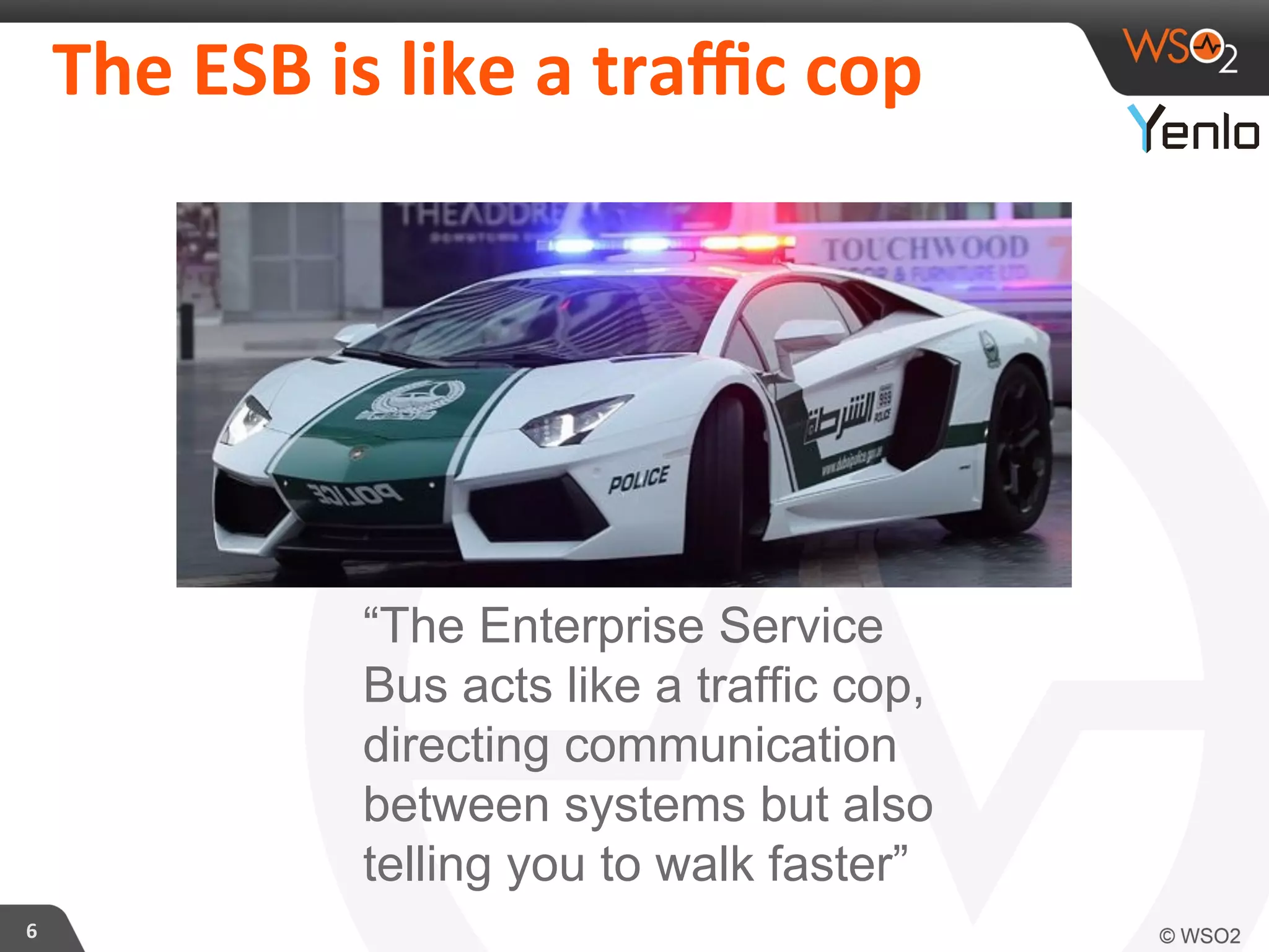 The	
  ESB	
  is	
  like	
  a	
  traﬃc	
  cop	
  
6	
  
“The Enterprise Service
Bus acts like a traffic cop,
directing communication
between systems but also
telling you to walk faster”	
  
 