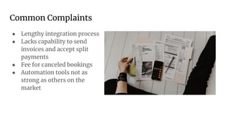 Common Complaints
● Lengthy integration process
● Lacks capability to send
invoices and accept split
payments
● Fee for canceled bookings
● Automation tools not as
strong as others on the
market
 