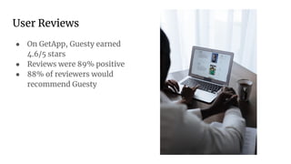 User Reviews
● On GetApp, Guesty earned
4.6/5 stars
● Reviews were 89% positive
● 88% of reviewers would
recommend Guesty
 