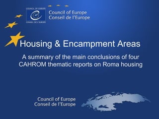 Housing & Encampment Areas 
A summary of the main conclusions of four 
CAHROM thematic reports on Roma housing 
 