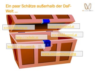 Schätze heben
www.kulturpool.at
www.bilderpool.at
www.oercommons.org
http://schule.at
http://wikis.zum.de
www.digikomp.at
Ein paar Schätze außerhalb der DaF-
Welt …
 