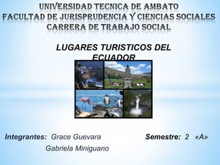 LUGARES TURISTICOS DEL
ECUADOR

Integrantes: Grace Guevara
Gabriela Miniguano

Semestre: 2 «A»

 