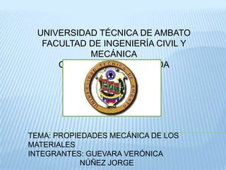 UNIVERSIDAD TÉCNICA DE AMBATO
FACULTAD DE INGENIERÍA CIVIL Y
MECÁNICA
COMPUTACIÓN APLICADA
TEMA: PROPIEDADES MECÁNICA DE LOS
MATERIALES
INTEGRANTES: GUEVARA VERÓNICA
NÚÑEZ JORGE
 
