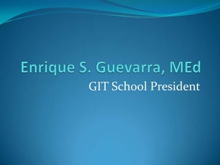 Enrique S. Guevarra, MEd GIT School President 