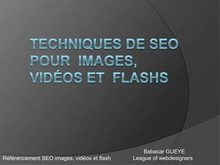 Babacar GUEYE
League of webdesignersRéférencement SEO images, vidéos et flash
 