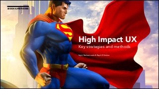 High Impact UX 
Key strategies and methods 
! 
Sajid Reshamwala & Raph D'Amico 
DESIGN SUPERPOWERS 
 