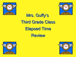 Mrs. Guffy’s  Third Grade Class Elapsed Time Review 