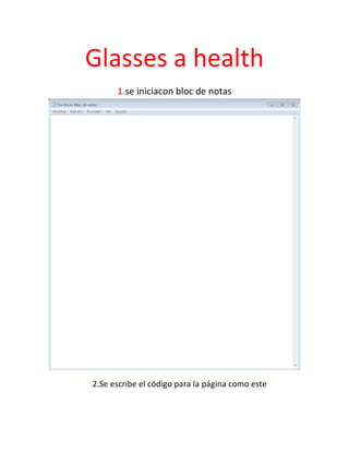 Glasses a health
1.se iniciacon bloc de notas
2.Se escribe el código para la página como este
 