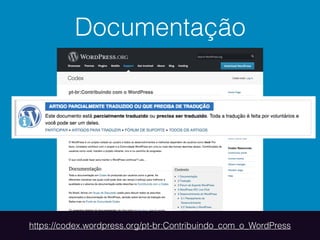 Documentação
https://codex.wordpress.org/pt-br:Contribuindo_com_o_WordPress
 