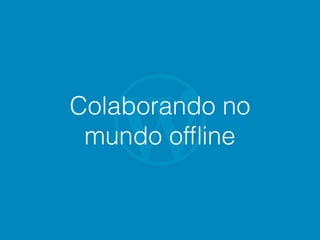 Colaborando no
mundo ofﬂine
 