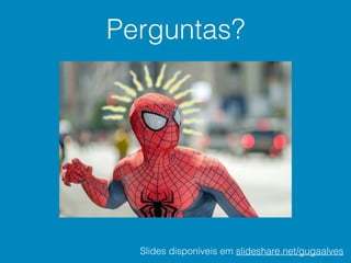 Perguntas?
Slides disponíveis em slideshare.net/gugaalves
 