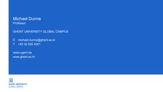 Michael Dunne
Professor
GHENT UNIVERSITY GLOBAL CAMPUS
E michael.dunne@ghent.ac.kr
T +82 32 626 4201
www.ugent.be
www.ghent.ac.kr
 