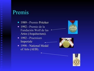 Premis 1989 -  Premio  Pritzker   1992 -  Premio de la  Fundación   Wolf  de las  Artes  (Arquitectura).  1992 -  Praemium   Imperiale   1998 - National Medal of Arts (AEB).  