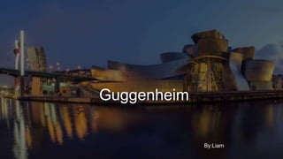 Guggenheim
By:Liam
 