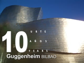 Guggenheim   BILBAO 10 URTE AÑOS YEARS 
