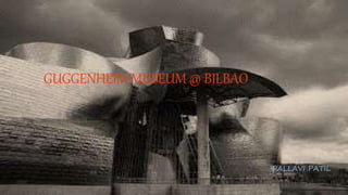 GUGGENHEIM MUSEUM @ BILBAO
-PALLAVI PATIL
 