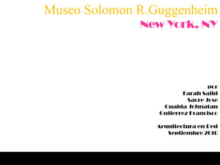 Museo SolomonR.Guggenheim New York, NY por FarahSajid Sacre Jose GuaidaJohnatan Gutierrez Francisco Arquitectura en Red Septiembre 2010 