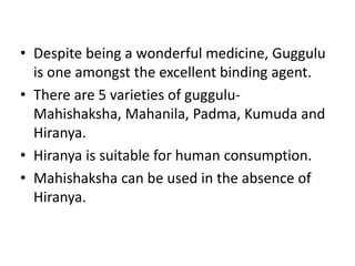 • Despite being a wonderful medicine, Guggulu
is one amongst the excellent binding agent.
• There are 5 varieties of guggu...