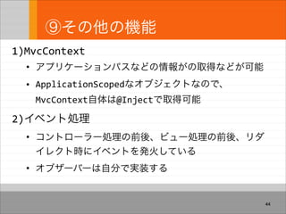 ⑨その他の機能
1)MvcContext
• アプリケーションパスなどの情報がの取得などが可能
• ApplicationScopedなオブジェクトなので、
MvcContext自体は@Injectで取得可能
2)イベント処理
• コントローラ...