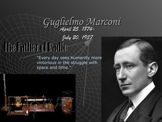 Guglielmo MarconiGuglielmo Marconi
April 25, 1874-April 25, 1874-
JulyJuly 20, 193720, 1937
“Every day sees humanity more
victorious in the struggle with
space and time.”
 